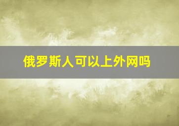 俄罗斯人可以上外网吗