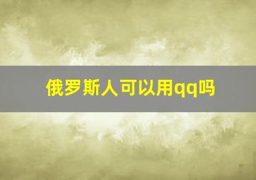 俄罗斯人可以用qq吗