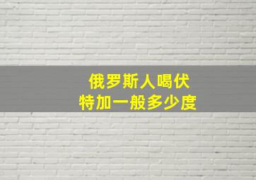 俄罗斯人喝伏特加一般多少度