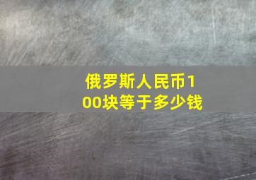 俄罗斯人民币100块等于多少钱