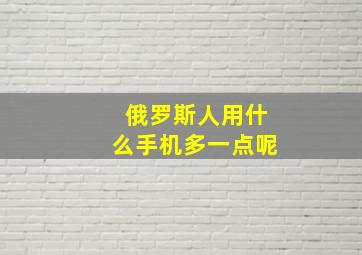 俄罗斯人用什么手机多一点呢