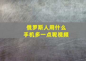 俄罗斯人用什么手机多一点呢视频