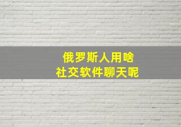 俄罗斯人用啥社交软件聊天呢