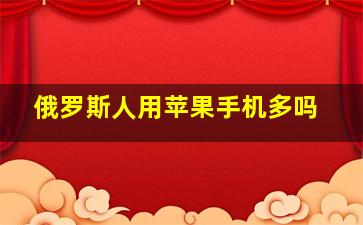 俄罗斯人用苹果手机多吗