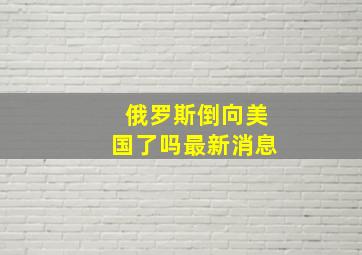 俄罗斯倒向美国了吗最新消息