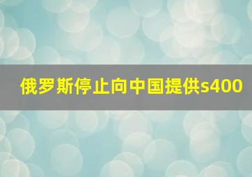 俄罗斯停止向中国提供s400