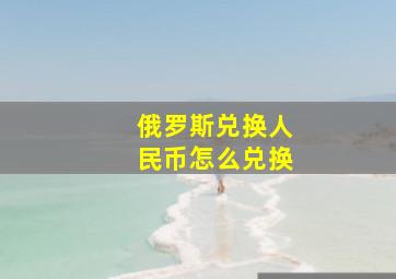 俄罗斯兑换人民币怎么兑换