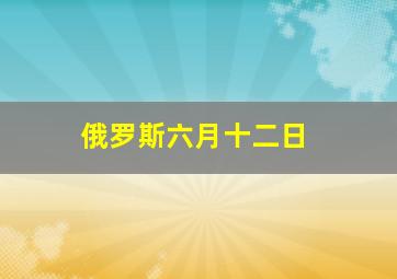 俄罗斯六月十二日