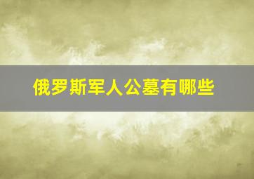 俄罗斯军人公墓有哪些