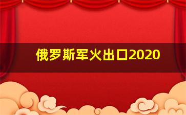 俄罗斯军火出口2020