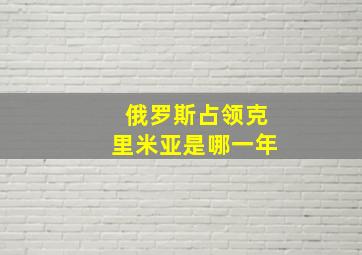 俄罗斯占领克里米亚是哪一年