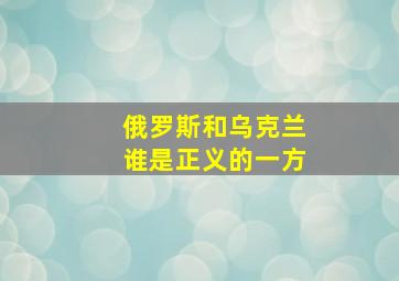 俄罗斯和乌克兰谁是正义的一方