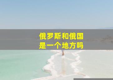 俄罗斯和俄国是一个地方吗