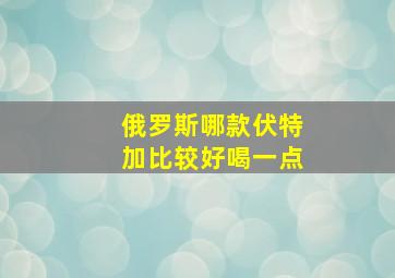 俄罗斯哪款伏特加比较好喝一点