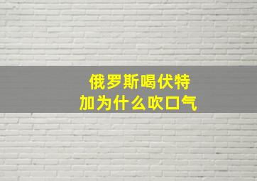 俄罗斯喝伏特加为什么吹口气