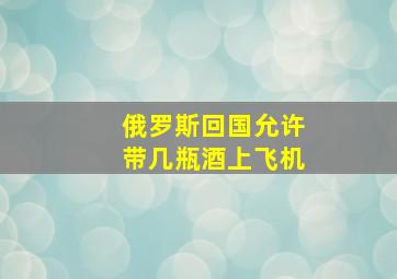 俄罗斯回国允许带几瓶酒上飞机