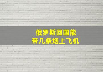 俄罗斯回国能带几条烟上飞机