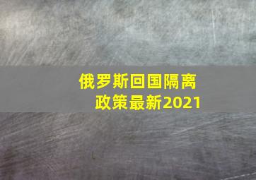 俄罗斯回国隔离政策最新2021