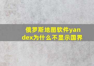 俄罗斯地图软件yandex为什么不显示国界