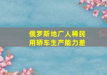 俄罗斯地广人稀民用轿车生产能力差