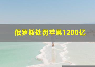 俄罗斯处罚苹果1200亿