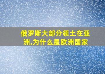 俄罗斯大部分领土在亚洲,为什么是欧洲国家