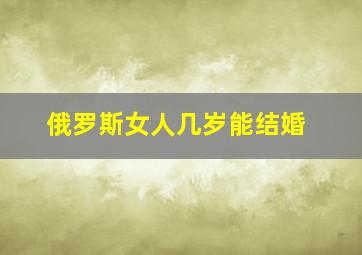 俄罗斯女人几岁能结婚