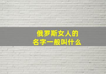 俄罗斯女人的名字一般叫什么