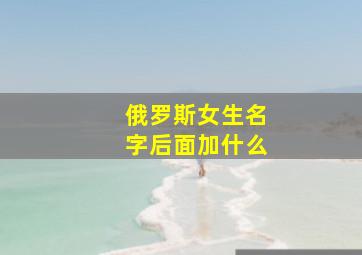 俄罗斯女生名字后面加什么