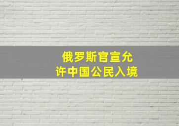 俄罗斯官宣允许中国公民入境