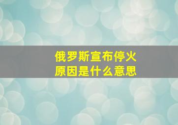 俄罗斯宣布停火原因是什么意思