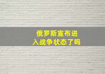 俄罗斯宣布进入战争状态了吗