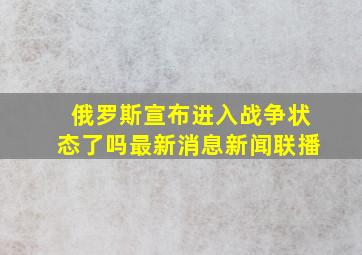 俄罗斯宣布进入战争状态了吗最新消息新闻联播