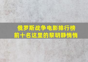 俄罗斯战争电影排行榜前十名这里的黎明静悄悄