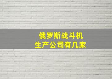 俄罗斯战斗机生产公司有几家