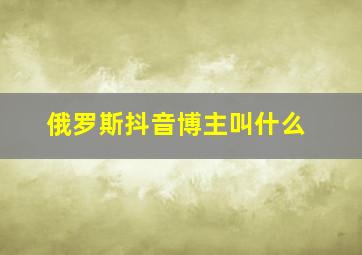 俄罗斯抖音博主叫什么