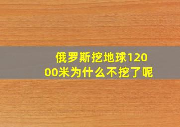 俄罗斯挖地球12000米为什么不挖了呢