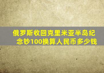 俄罗斯收回克里米亚半岛纪念钞100换算人民币多少钱