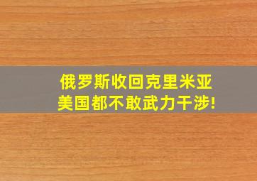 俄罗斯收回克里米亚美国都不敢武力干涉!