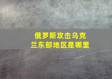 俄罗斯攻击乌克兰东部地区是哪里