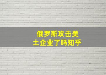 俄罗斯攻击美土企业了吗知乎