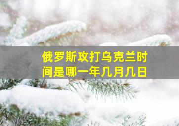 俄罗斯攻打乌克兰时间是哪一年几月几日