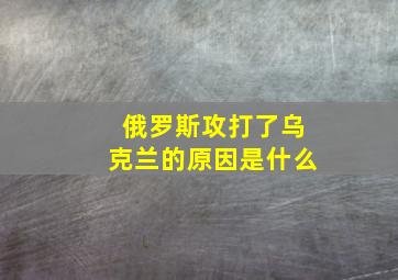 俄罗斯攻打了乌克兰的原因是什么