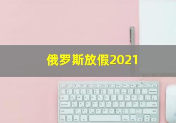 俄罗斯放假2021