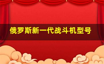 俄罗斯新一代战斗机型号