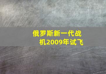 俄罗斯新一代战机2009年试飞