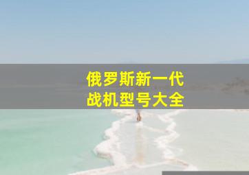 俄罗斯新一代战机型号大全