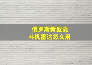 俄罗斯新型战斗机雷达怎么用