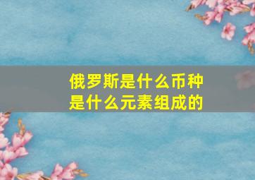 俄罗斯是什么币种是什么元素组成的