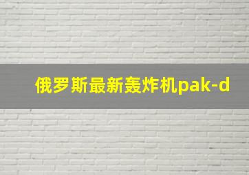 俄罗斯最新轰炸机pak-d